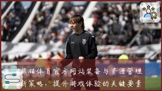 熊猫体育官方网站装备与资源管理新策略，提升游戏体验的关键要素分析