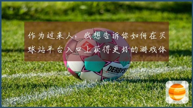 作为过来人，我想告诉你如何在买球站平台入口上获得更好的游戏体验