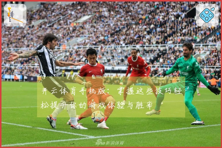 开云体育手机版：掌握这些技巧轻松提升你的游戏体验与胜率