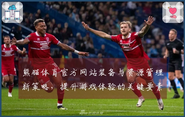 熊猫体育官方网站装备与资源管理新策略，提升游戏体验的关键要素分析