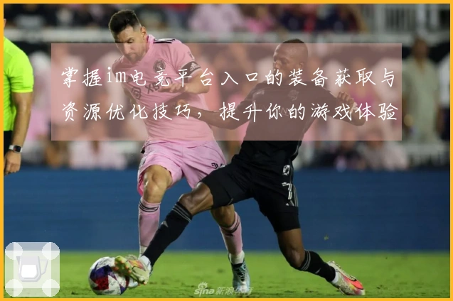 掌握im电竞平台入口的装备获取与资源优化技巧，提升你的游戏体验与胜率