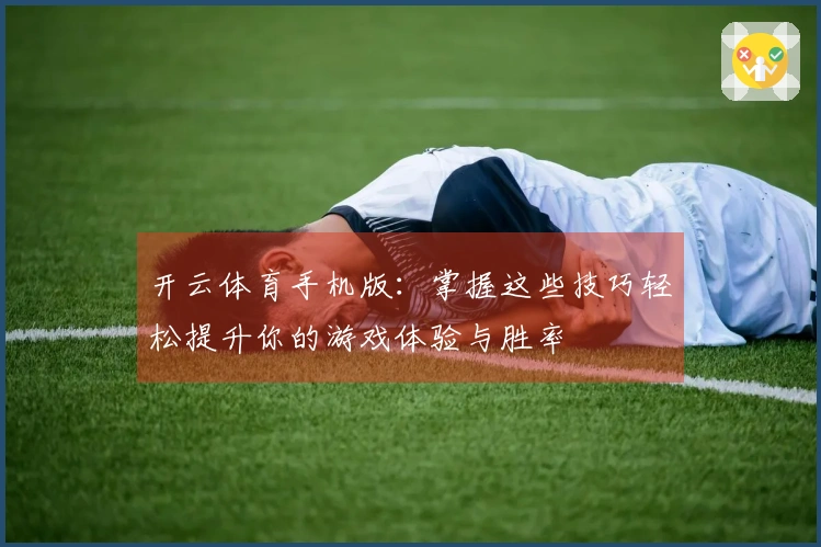 开云体育手机版：掌握这些技巧轻松提升你的游戏体验与胜率