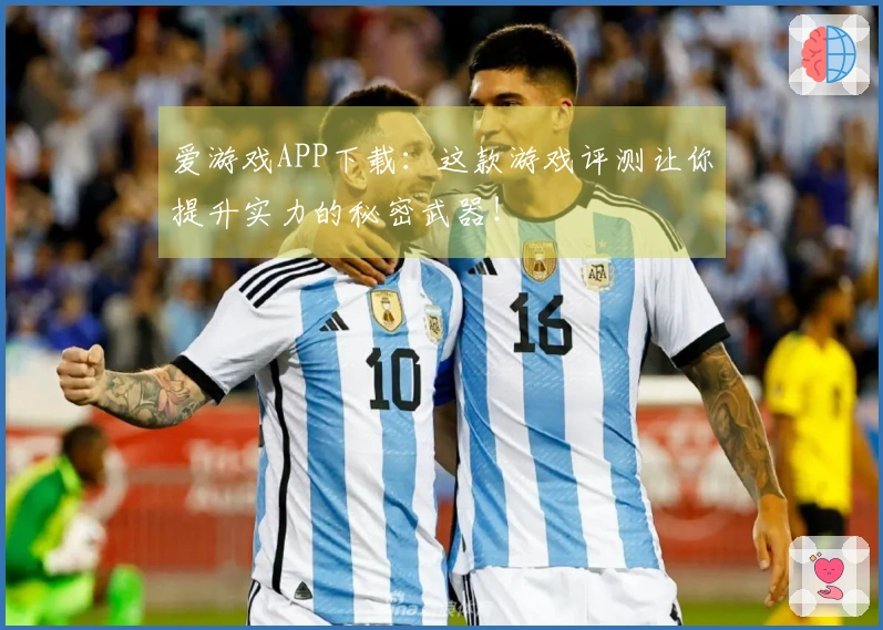 爱游戏APP下载：这款游戏评测让你提升实力的秘密武器！