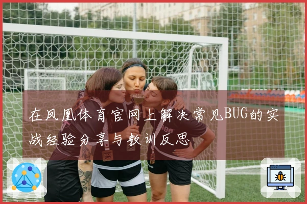 在凤凰体育官网上解决常见BUG的实战经验分享与教训反思