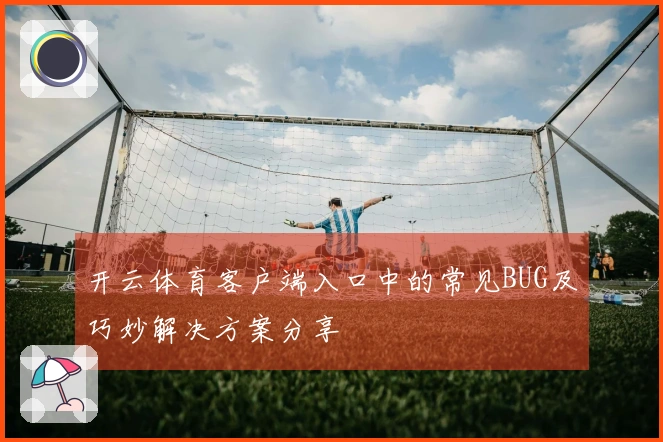 开云体育客户端入口中的常见BUG及巧妙解决方案分享